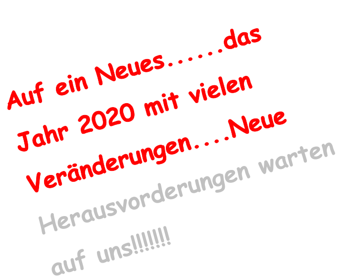 Auf ein Neues......das Jahr 2020 mit vielen Vernderungen....Neue Herausvorderungen warten auf uns!!!!!!!